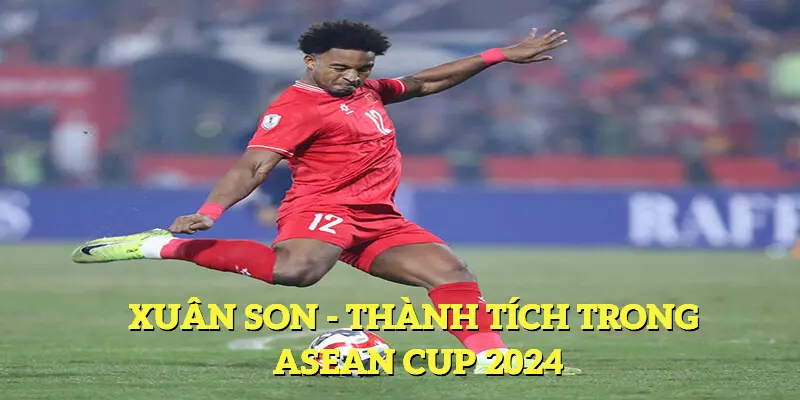 Xuân Son - Thông Tin Hồi Phục, Lấy Lại Phong Độ 2 Thành tích vượt trội của vị cầu thủ Xuân Son trong giải AFF cup 2024